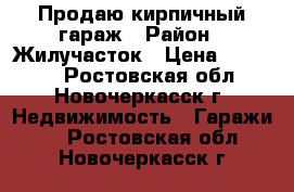 Продаю кирпичный гараж › Район ­ Жилучасток › Цена ­ 60 000 - Ростовская обл., Новочеркасск г. Недвижимость » Гаражи   . Ростовская обл.,Новочеркасск г.